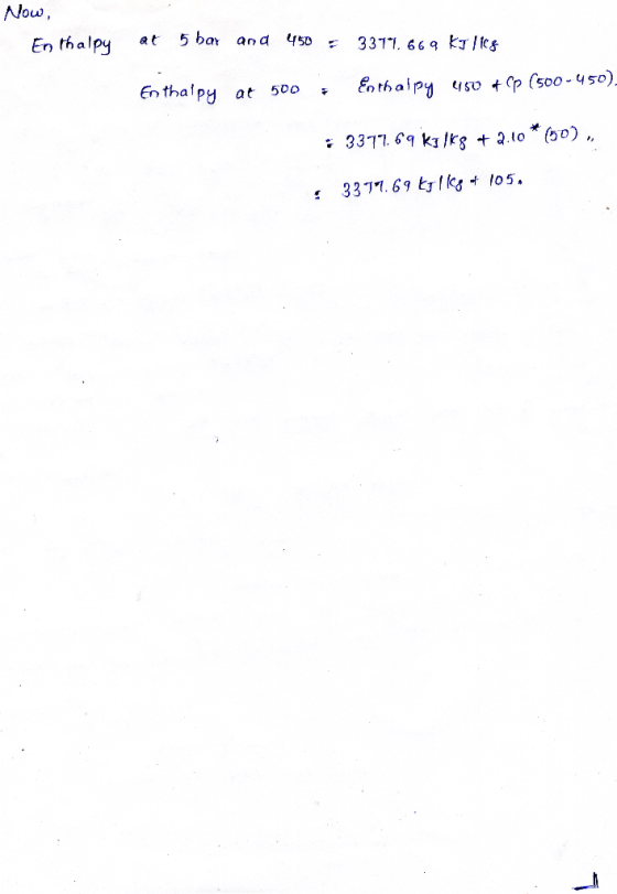 Now, Enthalpy at 5 bay and 450 = 3311. 669 Kulice Enthalpy at 500, Enthalpy 450 + (p (500-450). : 3377.69 kilks +2.10* (50),
