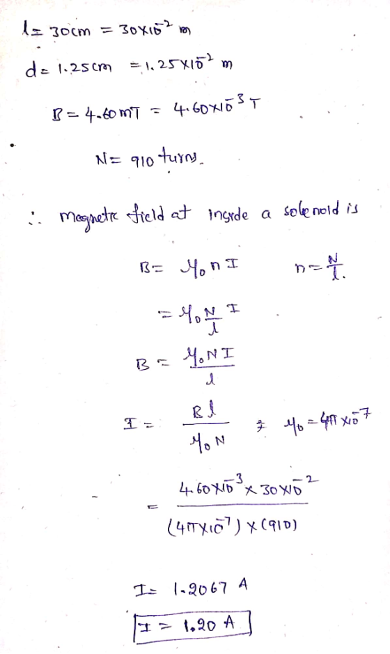 la gocm = 30x107 mon d=1.25cm = 1,25x152 m B = 4.60 MT = 4.60x10 s T NE 910 turns, i Magnetic field at inside a solenoid is B