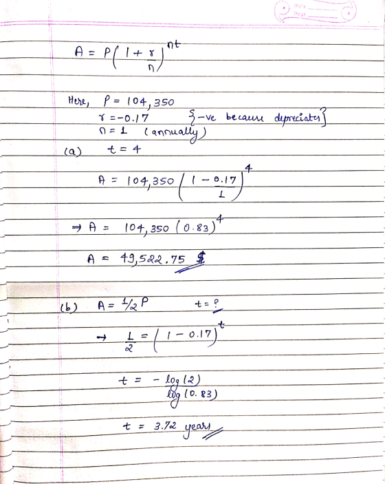 A = P(1+ujat Here, p = 104,350 ş-ve because depreciates n=1 cannually r=-0.17 ( (a) t=4 A = 0.17 104,350 4 A = 104, 350 (0.83