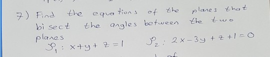 7) Find the equations of the planes that bi sect the angles between the two planes Ix+y+z=1 92: 2 x - 3y + Z +-0