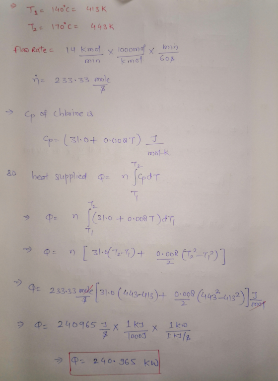 > Ti= 140°CF 413k T2 = 170°c= 443K min X מוכן 608 flow Rate = 14 kmol X looom of kmol ♡= 233:33 mole > Cp of chloine is (p= (