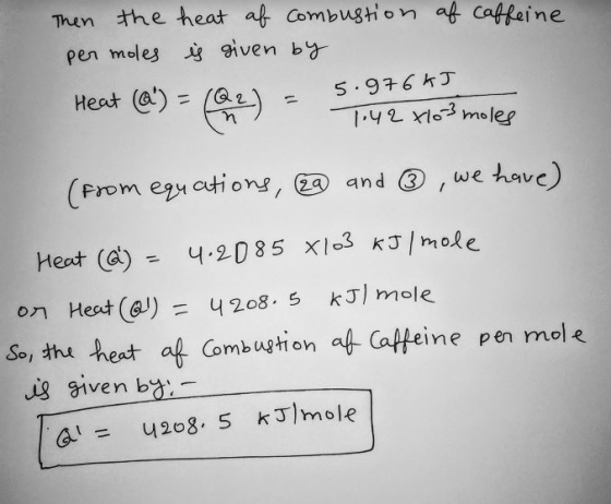 af caffeine Then the heat af Combustion per moles is given by 5.976 kJ Heat (a) = (ar) = 1.42 x103 moles (from equations, 29