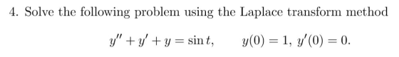 4. Solve the following problem using the Laplace transform method y,, + y, + y = sin t, y(0) = 1, y,(0) = 0.