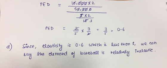 PED = 10,888X2 50,00 Ø $X2 183 PED = = 3 = 0.6 d) since, elasticity is 0.6 which is less than I, we can say the demand of bas