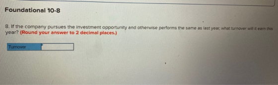 Foundational 10-8 8. If the company pursues the investment opportunity and otherwise performs the same as last year, what tur