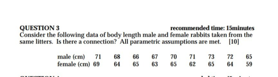 QUESTION 3 recommended time: 15minutes Consider the following data of body length male and female rabbits taken from the same