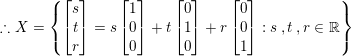 \small \therefore X=\left \{ \begin{bmatrix} s\\ t\\ r\\ \end{bmatrix}=s\begin{bmatrix} 1\\ 0\\ 0\\ \end{bmatrix}+t\begin{bmatrix} 0\\ 1\\ 0\\ \end{bmatrix}+r\begin{bmatrix} 0\\ 0\\ 1\\ \end{bmatrix}:s\: ,t\:, r\in \mathbb{R} \right \}
