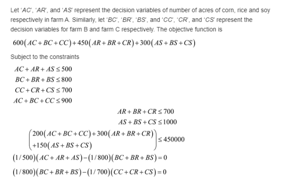 Let AC, AR, and AS represent the decision variables of number of acres of corn, rice and soy respectively in farm A. Sim