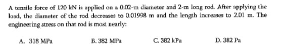 A tensile force of 120 leN is applied on a 0.02-m diameter and 2-mm long rod. After applying the load, the diameter of the ro