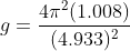 g = \frac{4\pi ^{2}(1.008)}{(4.933)^{2}}