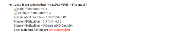 e) A and B are independent when P(A)*P(B)=P(A and B) P(Male) = 600/2000=0.3 P(flexible) = 800/2000=0.4 P(Male AND flexible) =
