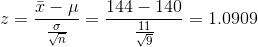 z = \frac{{\bar x - \mu }}{{\frac{\sigma }{{\sqrt n }}}} = \frac{{144 - 140}}{{\frac{{11}}{{\sqrt 9 }}}} = 1.0909
