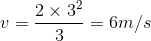 v=\frac{2\times 3^2}{3}=6m/s