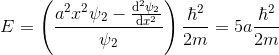E=\left ( \frac{a^2x^2 \psi_2 - \frac{\mathrm{d}^2 \psi_2}{\mathrm{d} x^2}}{\psi_2} \right )\frac{\hbar^2}{2m}=5a \frac{\hbar^2}{2m}