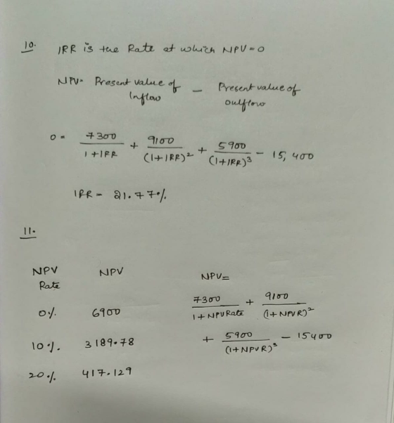 10. IRR is the Rate at which NPU=0 NPU- Present value of Inflow - Present value of oulflow 7300 + I+IPR 9100 (I+IRR) 2 (AIRPi