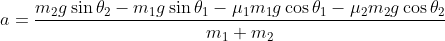 a = \frac{m_2 g \sin \theta_2-m_1 g \sin \theta_1-\mu_1 m_1 g \cos \theta_1-\mu_2 m_2 g \cos \theta_2}{m_1+m_2}