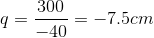 q=\frac{300}{-40}=-7.5cm