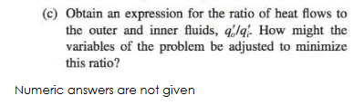 (c) Obtain an expression for the ratio of heat flows to the outer and inner fluids, q/q. How might the variables of the probl
