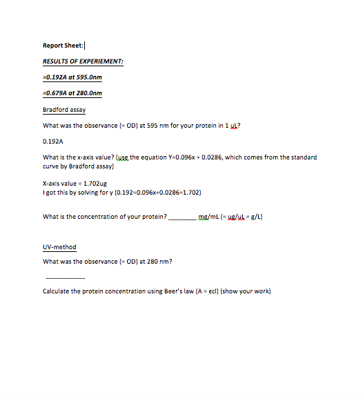 Report Sheet: RESULTS OF EXPERIEMENT: +0.192A at 595.0nm 0.679A at 280.Onm Bradford assay What was the observance -OD) at 595
