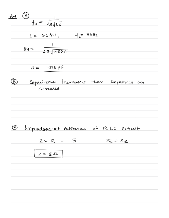 Ang A ܒܒ fo 2016 L- 2.5 MH, fo= 84 Hz - 84- 20 2.5 XC c = 1.436 PF B Capacitame increases then dercased impedance has @ Impca