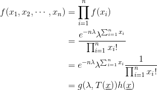 \begin{align*} f(x_1,x_2,\cdots,x_n)&=\prod_{i=1}^{n}f(x_i)\\ &=\frac{e^{-n\lambda}\lambda^{\sum_{i=1}^{n}x_i}}{\prod_{i=1}^{n}x_i!} \\ &=e^{-n\lambda}\lambda^{\sum_{i=1}^{n}x_i}\frac{1}{\prod_{i=1}^{n}x_i!}\\ &=g(\lambda,T(\underline{x})) h(\underline{x})\end{align*}