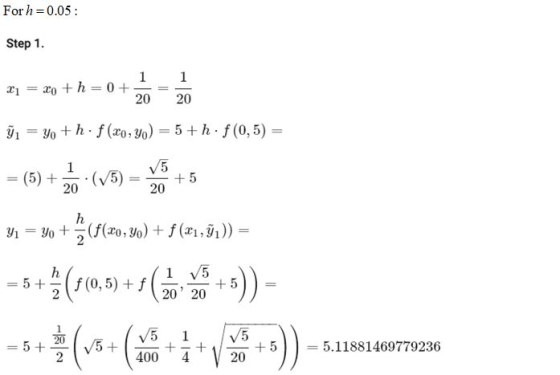 For h=0.05 : Step 1. 1 1 x = xo + h = 0+ 20 20 Ti yo+h. f(x0,yo) = 5+h: f(0,5) = 1 = (5) + (15) 5 20 + 5 20 h y = yo +5fCE (f