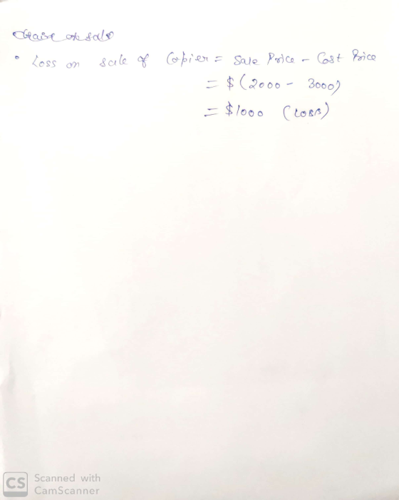 Gain of sale o Loss on sale of Bice Copier & Sale Price - Cost = $(2000 - 3000) = $1000 (2088) Scanned with CamScanner