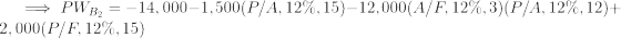 PWB, = -14,000–1,500(P/A, 12%, 15)–12,000(A/F, 12%, 3)(P/A, 12%, 12)+ 2,000(P/F, 12%, 15)