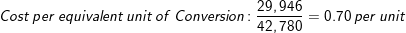 \small Cost\: per\: equivalent\: unit\: of\: Conversion:\frac{29,946}{42,780}=0.70\: per\: unit