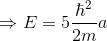 \Rightarrow E= 5\frac{\hbar^2}{2m}a