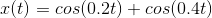 x(t)=cos(0.2t)+cos(0.4t)