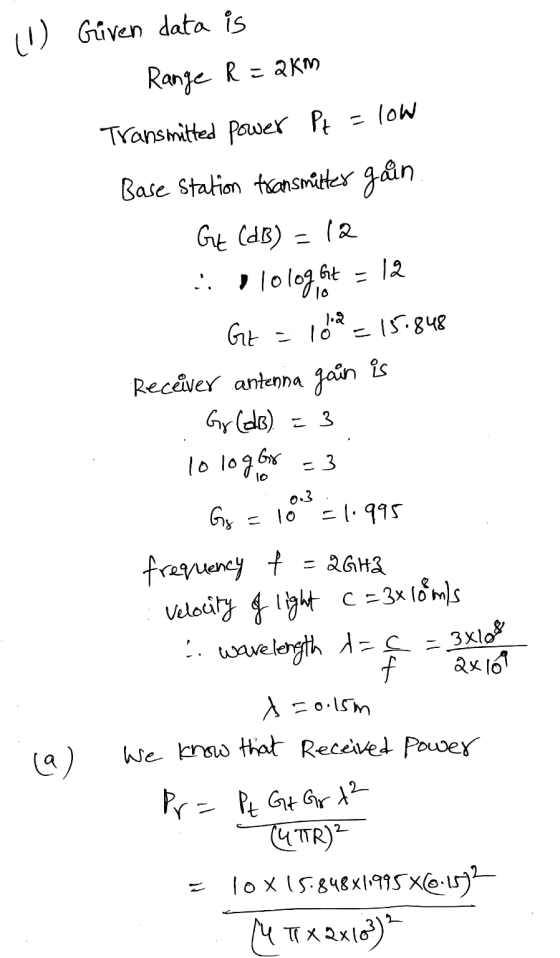 (1) Given data is Range R=2km Transmitted power Pt - low Base station transmitter gain Gt (dB) =12 I lolog, hot = 12 112 = 15