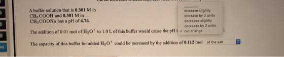 A buffer solution that is 0.301 M in increase slightly CH, COOH and 0.301 M in increase by 2 units CH, COONa has a pH of 4.74