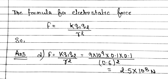 The formula for electrostatic force fe kq, 92 re so Ang d) F= 69,44 = 98109x0.1XOJ 10.6) 2.5X108 N 82