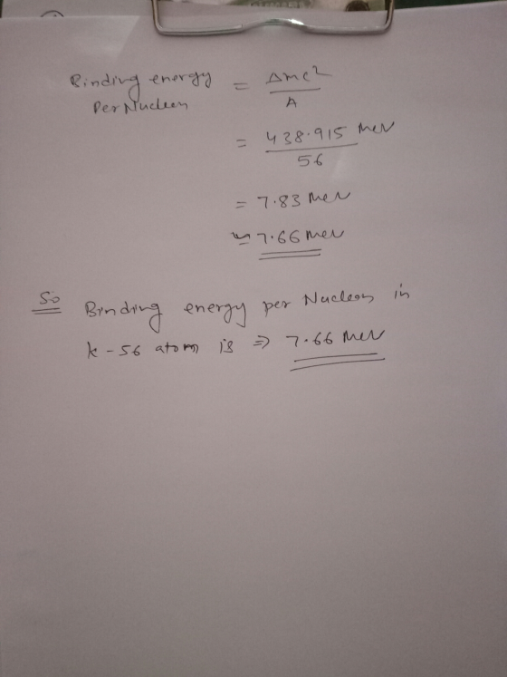 Ame 2 Rin energy Per Nucleen Rinding А 438.915 hen 56 = 7.83 her 7.66 mer in Nucleos so Bonding energy per k-s6 atom is = 7.6