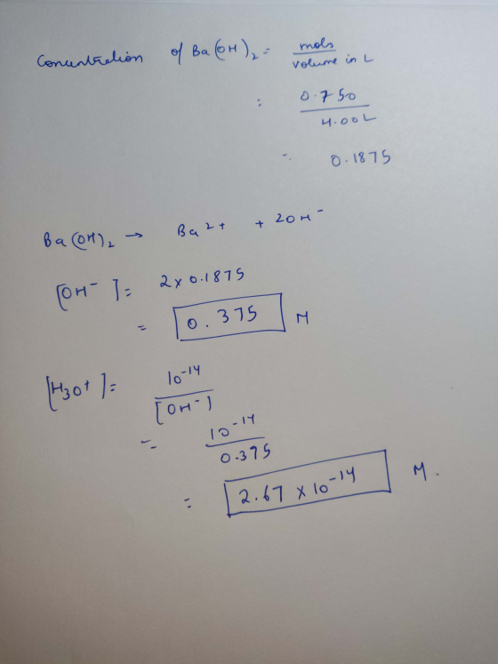 Concentration of Ba(OH)₂ = moles volume in L : 0.750 4.00L - 0.1875 Ba (or) - Bazt & 200- (on-1= 2x0.1875 - 0.375 Hotl: 10-14