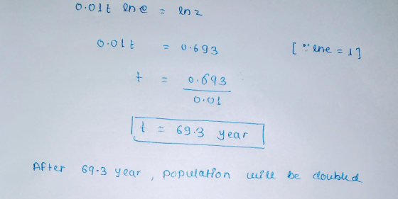 0.01€ ene = lnz 0.01 - 0.693 [ene = 1) -- 0.693 0.01 --- 69.3 year After 69-3 year population will be doubled