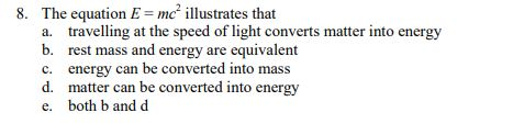The equation E = mc illustrates that a. travelling at the speed of light converts matter into energy b. rest mass and energy