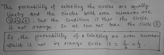 - The probability of selecting the circles are equally lively and the circles with even numbers are (6). But the condition is