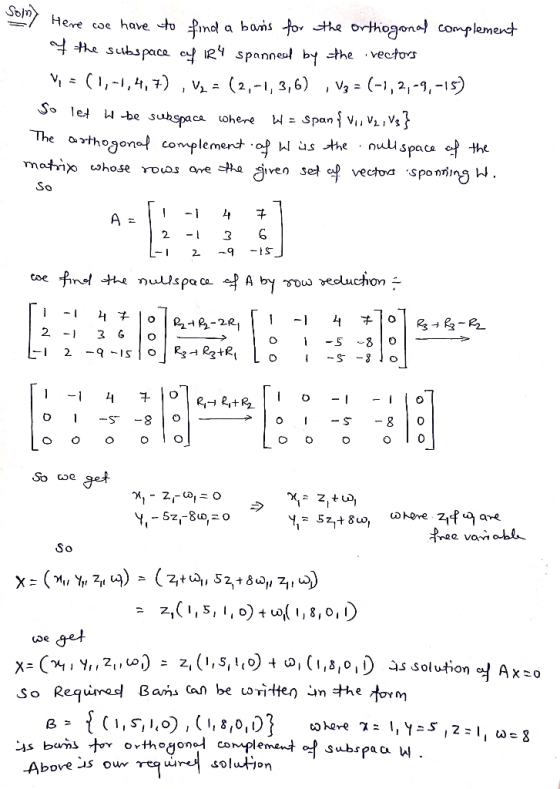 Soin om Here we have to find a basis for the orthogonal complement of the subspace of IR4 spanned by the rectors V = (1,-1,4,