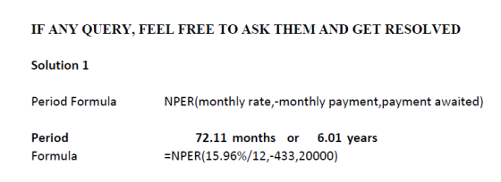 IF ANY QUERY, FEEL FREE TO ASK THEM AND GET RESOLVED Solution 1 Period Formula NPER(monthly rate,-monthly payment, payment aw