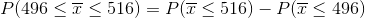 P(496 <7 < 516) = PT < 516) – PT< 496)