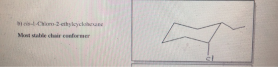 b) cis-1-Chloro-2-ethylcyclohexane Most stable chair conformer