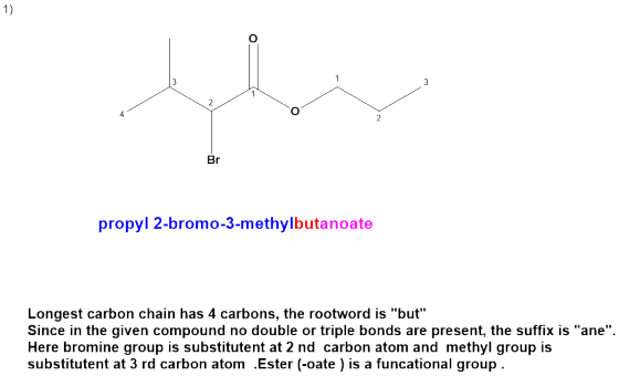 propyl 2-bromo-3-methylbutanoate Longest carbon chain has 4 carbons, the rootword is but Since in the given compound no dou