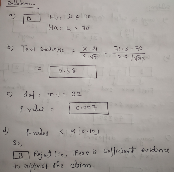 solution :- a) Ho: l< 70 Ha: els 70 5 b) Test statistic 71.3-70 - X-4 sim 2.9 1133 2.58 slood to dof bos loco 2 n-) = 32 P-va
