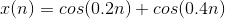 x(n)=cos(0.2n)+cos(0.4n)