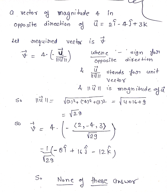 a vector of magnitude in Opposite direction og ū= 21-4f + 3k Let v c = Orequired vector is é ū 4 where sign four luu Opposite
