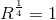 R^{\frac{1}{4}} = 1