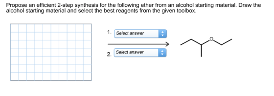 Propose an efficient 2-step synthesis for the following ether from an alcohol starting material. Draw the alcohol starting material and select the best reagents from the given toolbox 1.Select answer Select answer 2. I