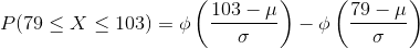 P(79\leq X \leq 103)=\phi \left ( \frac{103-\mu}{\sigma} \right )-\phi \left ( \frac{79-\mu}{\sigma} \right )